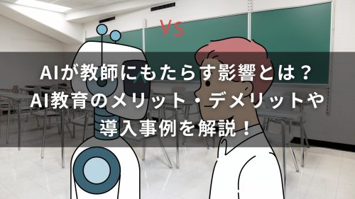 AIが教師にもたらす影響とは？AI教育のメリット・デメリットや導入事例を解説！